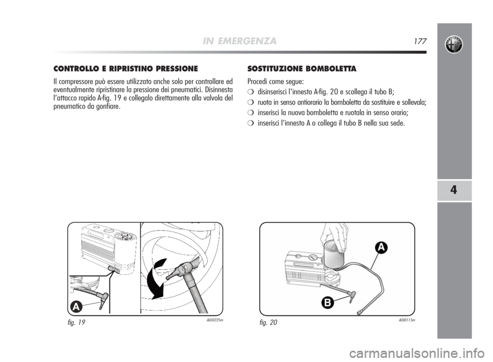 Alfa Romeo MiTo 2010  Libretto Uso Manutenzione (in Italian) IN EMERGENZA177
4
fig. 19A0J0225m
CONTROLLOERIPRISTINOPRESSIONE
Il compressore può essere utilizzato anche solo per controllare ed
eventualmente ripristinare la pressione dei pneumatici. Disinnesta
l