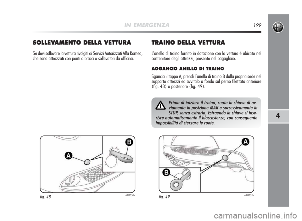 Alfa Romeo MiTo 2010  Libretto Uso Manutenzione (in Italian) IN EMERGENZA199
4
SOLLEVA MENTODELLA VETTURA
Se devi sollevare la vettura rivolgiti ai Servizi Autorizzati Alfa Romeo,
che sono attrezzati con ponti a bracci o sollevatori da officina.
TRAINODELLA VET