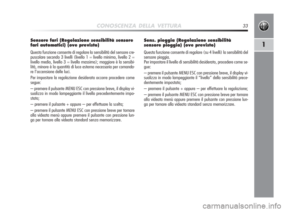 Alfa Romeo MiTo 2010 Libretto Uso Manutenzione (in Italian) CONOSCENZA DELLA VETTURA33
1
Sensore fari (Regolazione sensibilità sensore
fari automatici) (ove previsto)
Questa funzione consente di regolare la sensibilità del sensore cre-
puscolare secondo 3 li Alfa Romeo MiTo 2010 Libretto Uso Manutenzione (in Italian) CONOSCENZA DELLA VETTURA33
1
Sensore fari (Regolazione sensibilità sensore
fari automatici) (ove previsto)
Questa funzione consente di regolare la sensibilità del sensore cre-
puscolare secondo 3 li