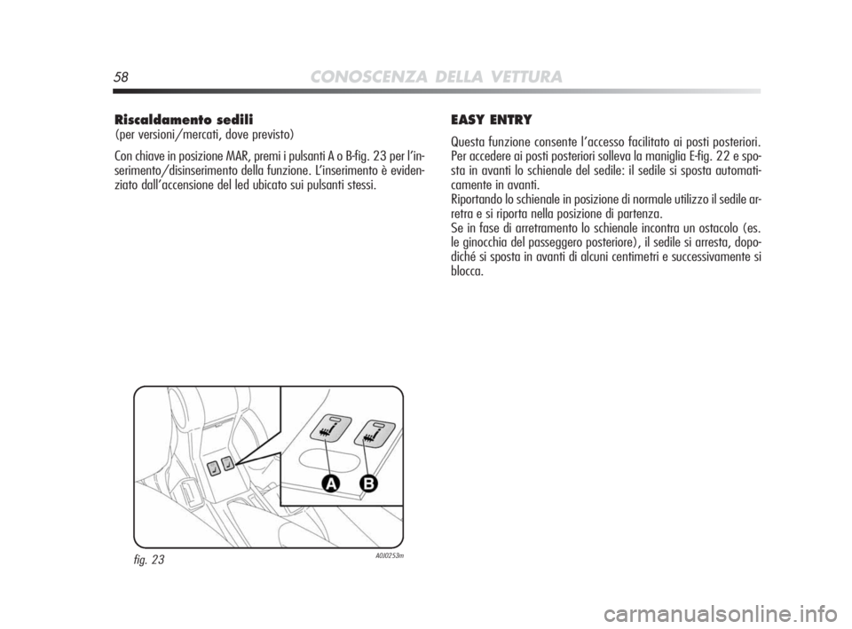 Alfa Romeo MiTo 2010  Libretto Uso Manutenzione (in Italian) 58CONOSCENZA DELLA VETTURA
Riscaldamento sedili 
(per versioni/mercati, dove previsto)
Con chiave in posizione MAR, premi i pulsanti A o B-fig. 23 per l’in-
serimento/disinserimento della funzione. 