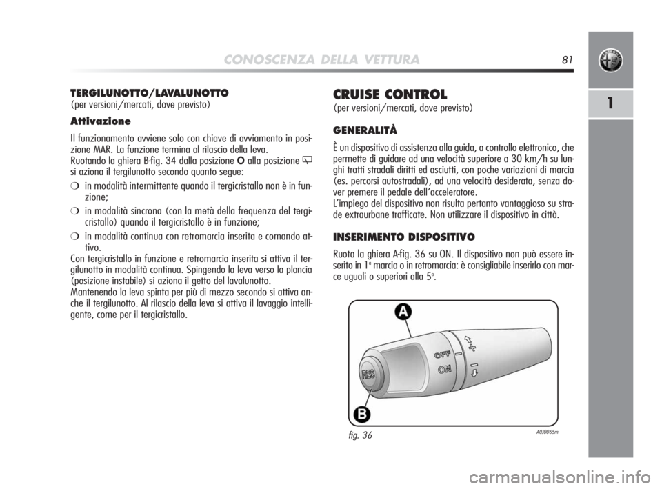 Alfa Romeo MiTo 2010 Libretto Uso Manutenzione (in Italian) CONOSCENZA DELLA VETTURA81
1CRUISE CONTROL
(per versioni/mercati, dove previsto)
GENERALITÀ
È un dispositivo di assistenza alla guida, a controllo elettronico, che
permette di guidare ad una velocit Alfa Romeo MiTo 2010 Libretto Uso Manutenzione (in Italian) CONOSCENZA DELLA VETTURA81
1CRUISE CONTROL
(per versioni/mercati, dove previsto)
GENERALITÀ
È un dispositivo di assistenza alla guida, a controllo elettronico, che
permette di guidare ad una velocit
