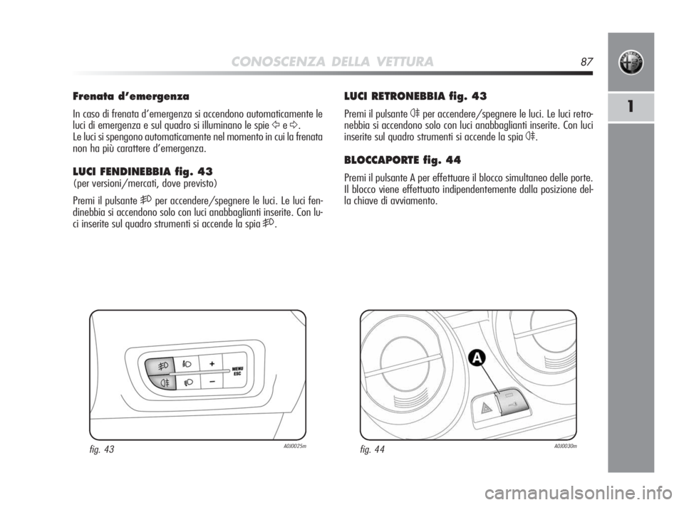 Alfa Romeo MiTo 2010 Libretto Uso Manutenzione (in Italian) CONOSCENZA DELLA VETTURA87
1
LUCI RETRONEBBIA fig. 43
Premi il pulsante 4per accendere/spegnere le luci. Le luci retro-
nebbia si accendono solo con luci anabbaglianti inserite. Con luci
inserite sul Alfa Romeo MiTo 2010 Libretto Uso Manutenzione (in Italian) CONOSCENZA DELLA VETTURA87
1
LUCI RETRONEBBIA fig. 43
Premi il pulsante 4per accendere/spegnere le luci. Le luci retro-
nebbia si accendono solo con luci anabbaglianti inserite. Con luci
inserite sul