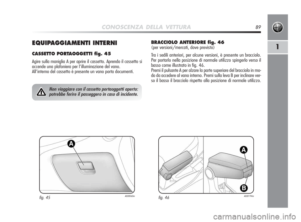 Alfa Romeo MiTo 2010  Libretto Uso Manutenzione (in Italian) CONOSCENZA DELLA VETTURA89
11EQUIPAGGIAMENTI INTERNI
CASSETTO PORTAOGGETTI fig. 45
Agire sulla maniglia A per aprire il cassetto. Aprendo il cassetto si
accende una plafoniera per l’illuminazione de