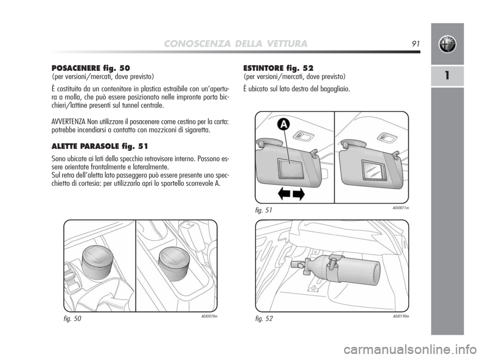 Alfa Romeo MiTo 2010  Libretto Uso Manutenzione (in Italian) CONOSCENZA DELLA VETTURA91
1
POSACENERE fig. 50 
(per versioni/mercati, dove previsto)
È costituito da un contenitore in plastica estraibile con un’apertu-
ra a molla, che può essere posizionato n