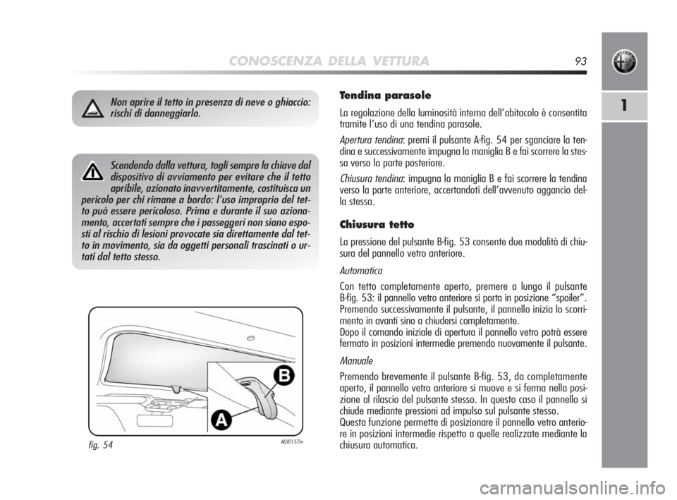 Alfa Romeo MiTo 2010 Libretto Uso Manutenzione (in Italian) CONOSCENZA DELLA VETTURA93
1
Scendendo dalla vettura, togli sempre la chiave dal
dispositivo di avviamento per evitare che il tetto
apribile, azionato inavvertitamente, costituisca un
pericolo per chi Alfa Romeo MiTo 2010 Libretto Uso Manutenzione (in Italian) CONOSCENZA DELLA VETTURA93
1
Scendendo dalla vettura, togli sempre la chiave dal
dispositivo di avviamento per evitare che il tetto
apribile, azionato inavvertitamente, costituisca un
pericolo per chi