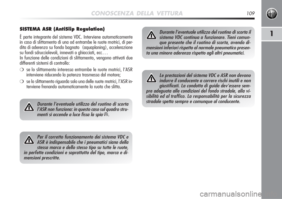 Alfa Romeo MiTo 2012 Libretto Uso Manutenzione (in Italian) CONOSCENZA DELLA VETTURA109
1
SISTEMA ASR (AntiSlip Regulation)
È parte integrante del sistema VDC. Interviene automaticamente
in caso di slittamento di una od entrambe le ruote motrici, di per-
dita Alfa Romeo MiTo 2012 Libretto Uso Manutenzione (in Italian) CONOSCENZA DELLA VETTURA109
1
SISTEMA ASR (AntiSlip Regulation)
È parte integrante del sistema VDC. Interviene automaticamente
in caso di slittamento di una od entrambe le ruote motrici, di per-
dita