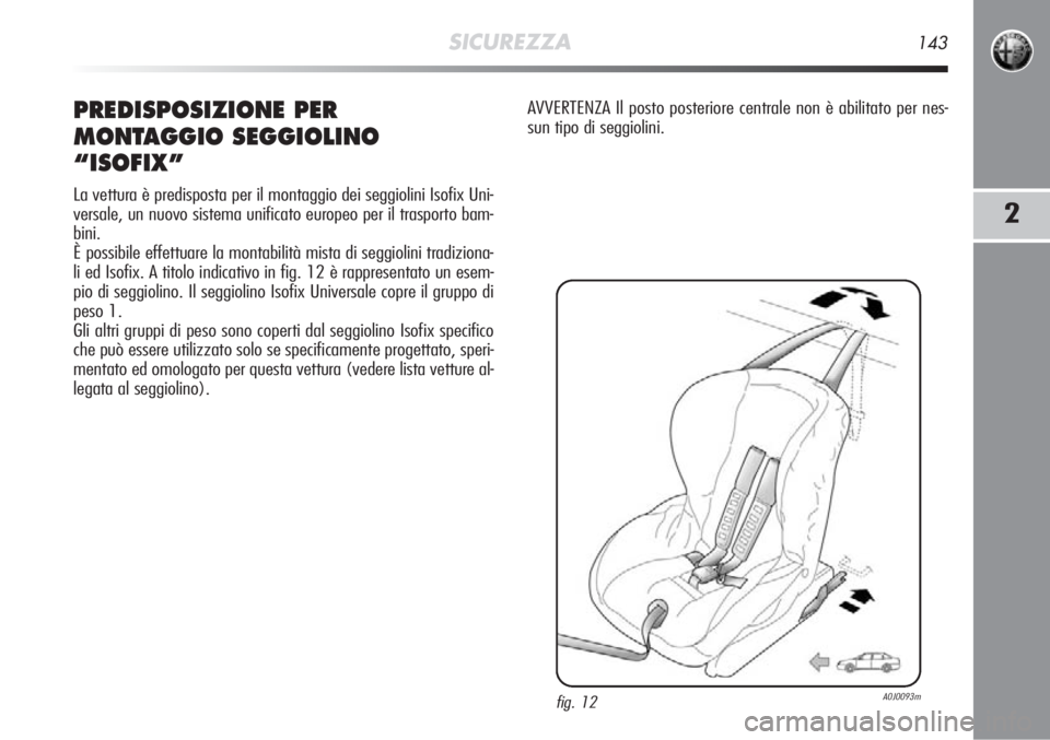 Alfa Romeo MiTo 2012  Libretto Uso Manutenzione (in Italian) SICUREZZA143
2
PREDISPOSIZIONE PER
MONTAGGIO SEGGIOLINO
“ISOFIX”
La vettura è predisposta per il montaggio dei seggiolini Isofix Uni-
versale, un nuovo sistema unificato europeo per il trasporto 
