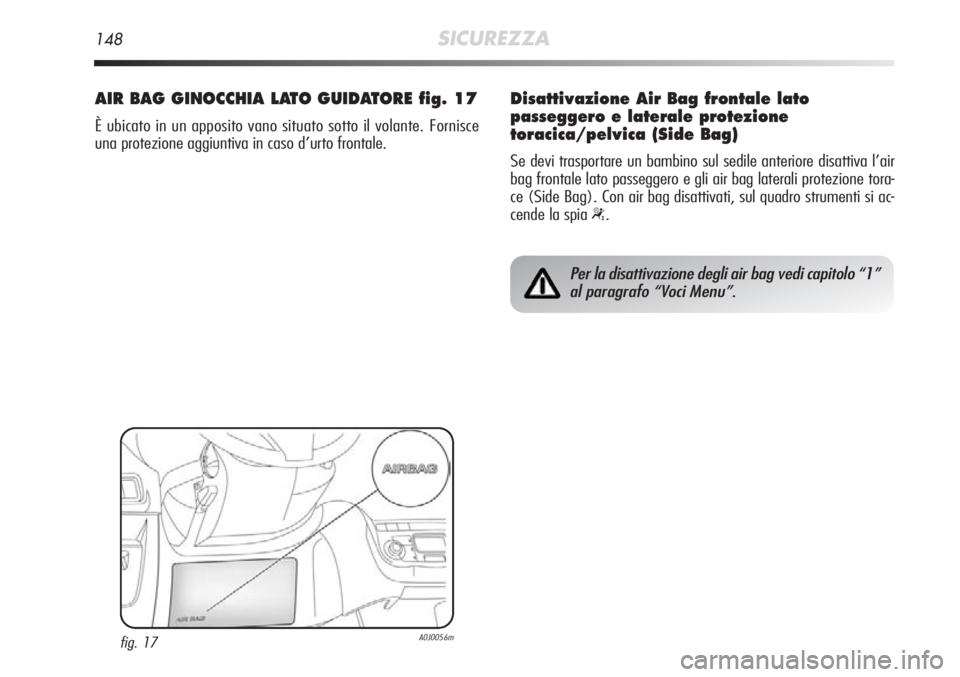 Alfa Romeo MiTo 2012  Libretto Uso Manutenzione (in Italian) 148SICUREZZA
AIR BAG GINOCCHIA LATO GUIDATORE fig. 17
È ubicato in un apposito vano situato sotto il volante. Fornisce
una protezione aggiuntiva in caso d’urto frontale.
fig. 17A0J0056m
Per la disa