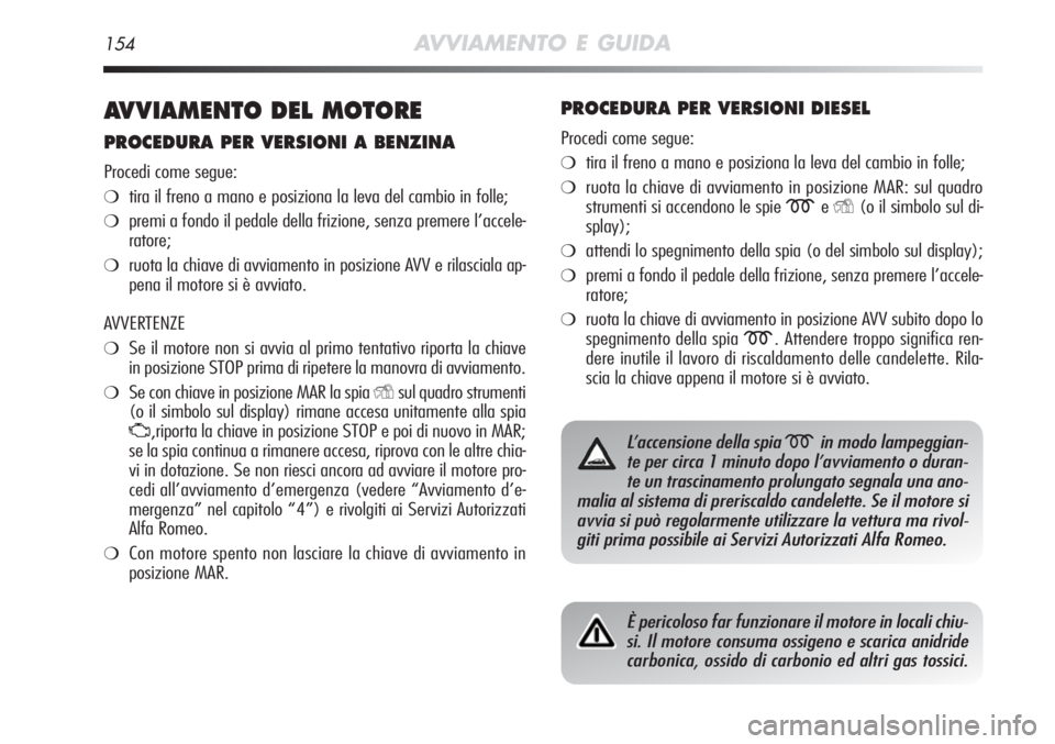 Alfa Romeo MiTo 2012 Libretto Uso Manutenzione (in Italian) 154AVVIAMENTO E GUIDA
AVVIAMENTO DEL MOTORE
PROCEDURA PER VERSIONI A BENZINA
Procedi come segue:
❍tira il freno a mano e posiziona la leva del cambio in folle;
❍premi a fondo il pedale della frizi Alfa Romeo MiTo 2012 Libretto Uso Manutenzione (in Italian) 154AVVIAMENTO E GUIDA
AVVIAMENTO DEL MOTORE
PROCEDURA PER VERSIONI A BENZINA
Procedi come segue:
❍tira il freno a mano e posiziona la leva del cambio in folle;
❍premi a fondo il pedale della frizi