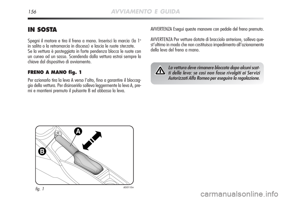 Alfa Romeo MiTo 2012  Libretto Uso Manutenzione (in Italian) 156AVVIAMENTO E GUIDA
IN SOSTA
Spegni il motore e tira il freno a mano. Inserisci la marcia (la 1a
in salita o la retromarcia in discesa) e lascia le ruote sterzate.
Se la vettura è posteggiata in fo