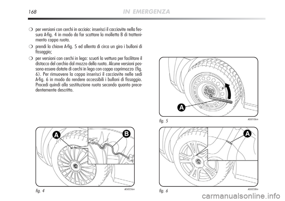Alfa Romeo MiTo 2012  Libretto Uso Manutenzione (in Italian) 168IN EMERGENZA
❍per versioni con cerchi in acciaio: inserisci il cacciavite nella fes-
sura A-fig. 4 in modo da far scattare la molletta B di tratteni-
mento coppa ruota.
❍prendi la chiave A-fig.