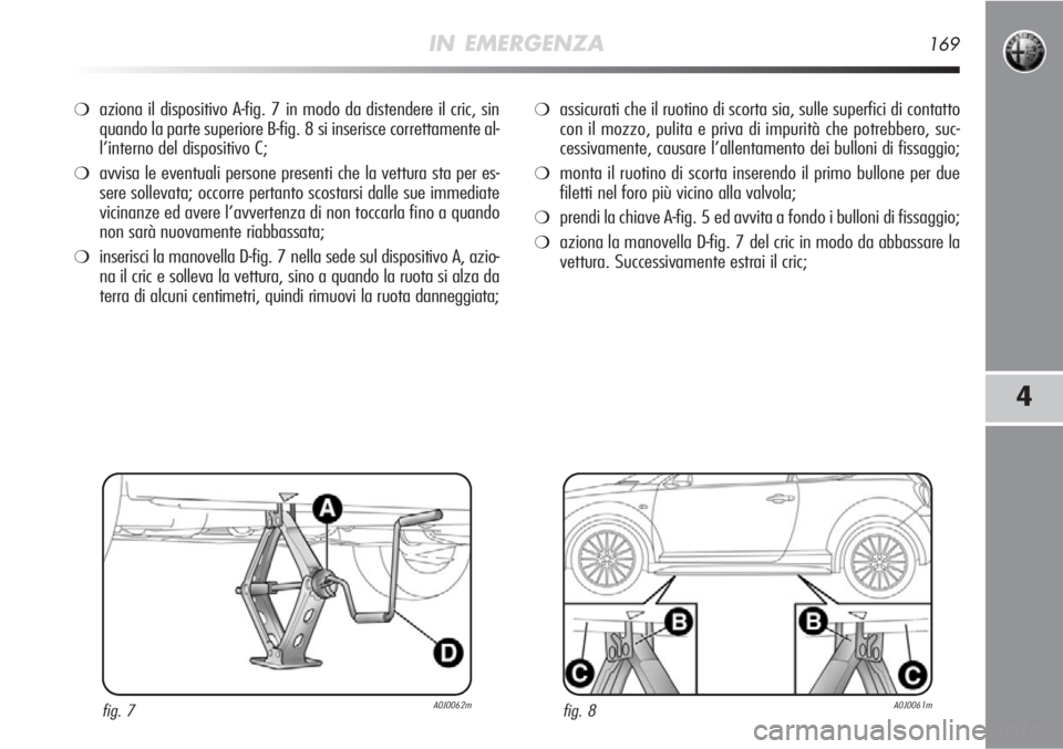 Alfa Romeo MiTo 2012 Libretto Uso Manutenzione (in Italian) IN EMERGENZA169
4
❍aziona il dispositivo A-fig. 7 in modo da distendere il cric, sin
quando la parte superiore B-fig. 8 si inserisce correttamente al-
l’interno del dispositivo C;
❍avvisa le eve Alfa Romeo MiTo 2012 Libretto Uso Manutenzione (in Italian) IN EMERGENZA169
4
❍aziona il dispositivo A-fig. 7 in modo da distendere il cric, sin
quando la parte superiore B-fig. 8 si inserisce correttamente al-
l’interno del dispositivo C;
❍avvisa le eve