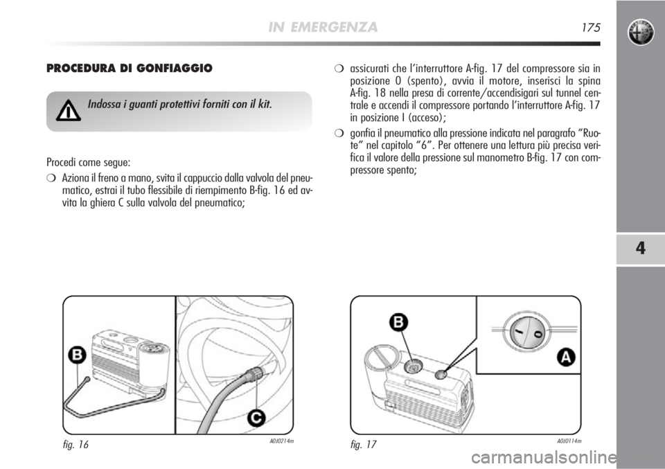 Alfa Romeo MiTo 2012  Libretto Uso Manutenzione (in Italian) IN EMERGENZA175
4
PROCEDURA DI GONFIAGGIO
Indossa i guanti protettivi forniti con il kit.
Procedi come segue:
❍Aziona il freno a mano, svita il cappuccio dalla valvola del pneu-
matico, estrai il tu