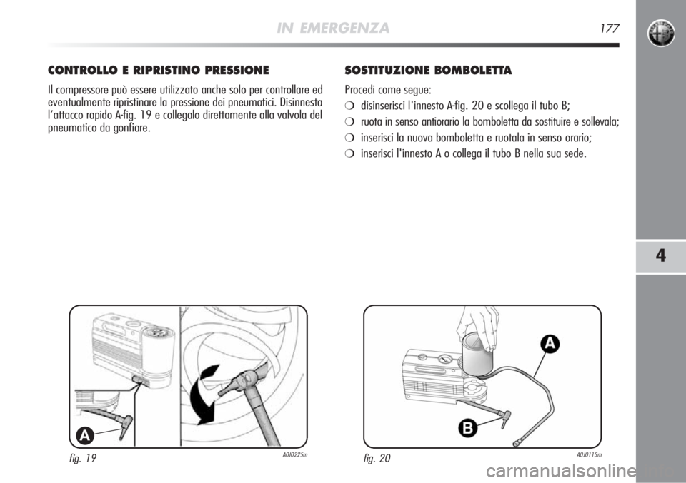 Alfa Romeo MiTo 2012  Libretto Uso Manutenzione (in Italian) IN EMERGENZA177
4
fig. 19A0J0225m
A
CONTROLLO E RIPRISTINO PRESSIONE
Il compressore può essere utilizzato anche solo per controllare ed
eventualmente ripristinare la pressione dei pneumatici. Disinne