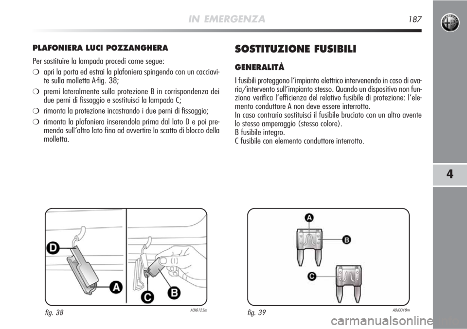 Alfa Romeo MiTo 2012 Libretto Uso Manutenzione (in Italian) IN EMERGENZA187
4
PLAFONIERA LUCI POZZANGHERA
Per sostituire la lampada procedi come segue:
❍apri la porta ed estrai la plafoniera spingendo con un cacciavi-
te sulla molletta A-fig. 38;
❍premi la Alfa Romeo MiTo 2012 Libretto Uso Manutenzione (in Italian) IN EMERGENZA187
4
PLAFONIERA LUCI POZZANGHERA
Per sostituire la lampada procedi come segue:
❍apri la porta ed estrai la plafoniera spingendo con un cacciavi-
te sulla molletta A-fig. 38;
❍premi la