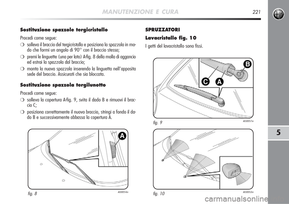 Alfa Romeo MiTo 2012  Libretto Uso Manutenzione (in Italian) MANUTENZIONE E CURA221
5
Sostituzione spazzole tergicristallo 
Procedi come segue:
❍solleva il braccio del tergicristallo e posiziona la spazzola in mo-
do che formi un angolo di 90° con il braccio