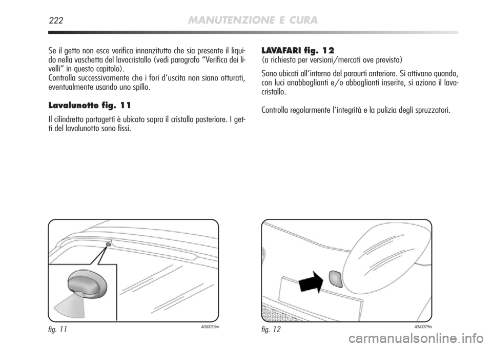 Alfa Romeo MiTo 2012  Libretto Uso Manutenzione (in Italian) 222MANUTENZIONE E CURA
Se il getto non esce verifica innanzitutto che sia presente il liqui-
do nella vaschetta del lavacristallo (vedi paragrafo “Verifica dei li-
velli” in questo capitolo).
Cont