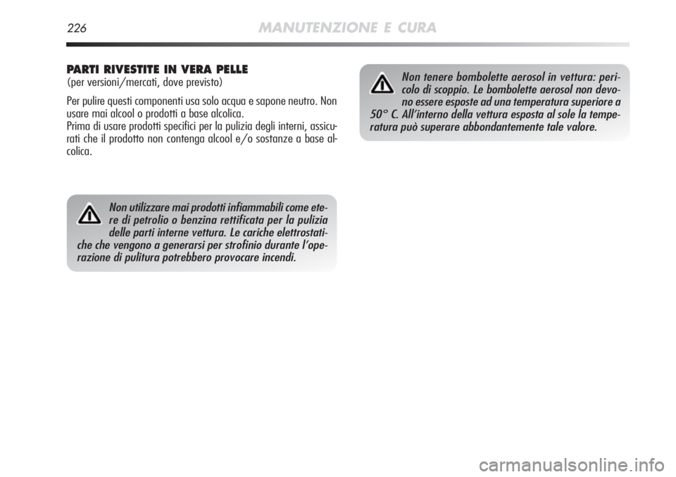 Alfa Romeo MiTo 2012  Libretto Uso Manutenzione (in Italian) 226MANUTENZIONE E CURA
Non utilizzare mai prodotti infiammabili come ete-re di petrolio o benzina rettificata per la puliziadelle parti interne vettura. Le cariche elettrostati-
che che vengono a gene