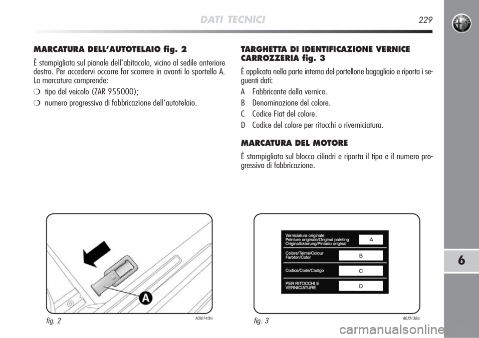 Alfa Romeo MiTo 2012  Libretto Uso Manutenzione (in Italian) DATI TECNICI229
6
MARCATURA DELL’AUTOTELAIO fig. 2
È stampigliata sul pianale dell’abitacolo, vicino al sedile anteri\
ore
destro. Per accedervi occorre far scorrere in avanti lo sportello A. 
La