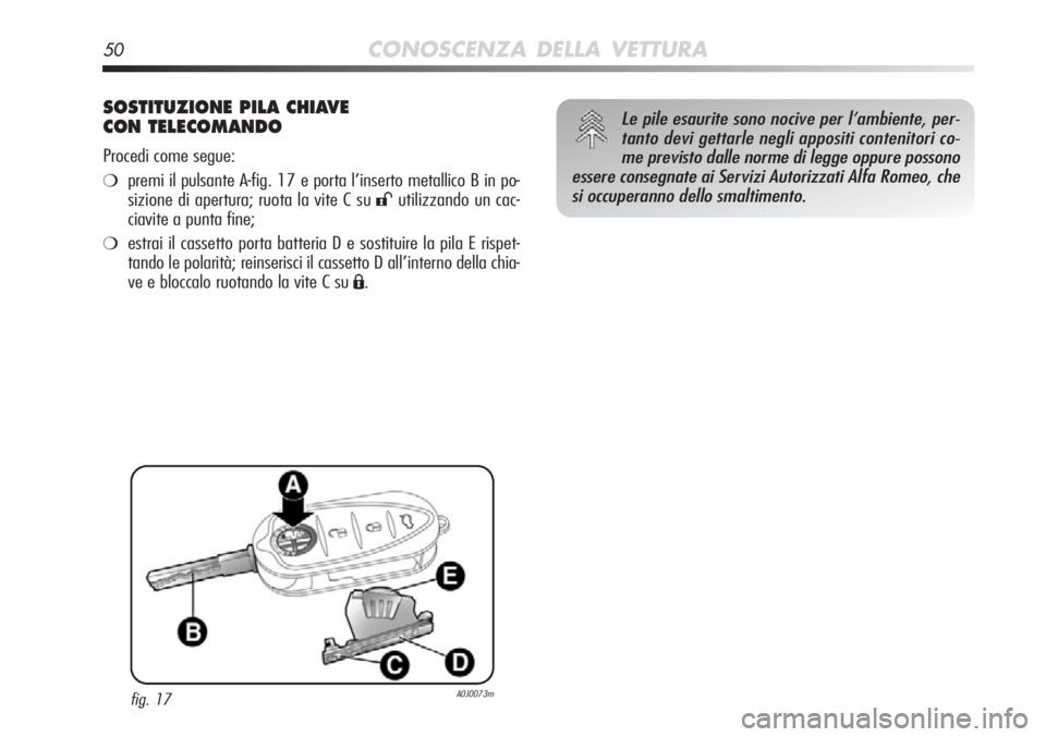 Alfa Romeo MiTo 2012  Libretto Uso Manutenzione (in Italian) 50CONOSCENZA DELLA VETTURA
SOSTITUZIONE PILA CHIAVE 
CON TELECOMANDO
Procedi come segue:
❍premi il pulsante A-fig. 17 e porta l’inserto metallico B in po-
sizione di apertura; ruota la vite C su 
