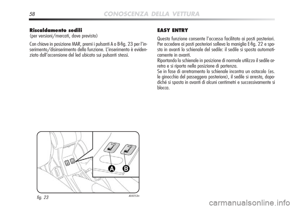 Alfa Romeo MiTo 2012  Libretto Uso Manutenzione (in Italian) 58CONOSCENZA DELLA VETTURA
Riscaldamento sedili 
(per versioni/mercati, dove previsto)
Con chiave in posizione MAR, premi i pulsanti A o B-fig. 23 per l’in-\
serimento/disinserimento della funzione