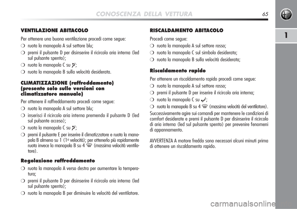Alfa Romeo MiTo 2012 Libretto Uso Manutenzione (in Italian) CONOSCENZA DELLA VETTURA65
1
VENTILAZIONE ABITACOLO
Per ottenere una buona ventilazione procedi come segue:
❍ruota la manopola A sul settore blu;
❍premi il pulsante D per disinserire il ricircolo Alfa Romeo MiTo 2012 Libretto Uso Manutenzione (in Italian) CONOSCENZA DELLA VETTURA65
1
VENTILAZIONE ABITACOLO
Per ottenere una buona ventilazione procedi come segue:
❍ruota la manopola A sul settore blu;
❍premi il pulsante D per disinserire il ricircolo