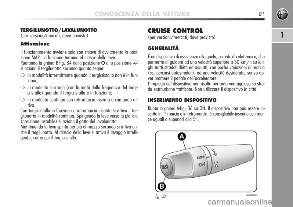 Alfa Romeo MiTo 2012 Libretto Uso Manutenzione (in Italian) CONOSCENZA DELLA VETTURA81
1CRUISE CONTROL
(per versioni/mercati, dove previsto)
GENERALITÀ
È un dispositivo di assistenza alla guida, a controllo elettronico, c\
he
permette di guidare ad una veloc Alfa Romeo MiTo 2012 Libretto Uso Manutenzione (in Italian) CONOSCENZA DELLA VETTURA81
1CRUISE CONTROL
(per versioni/mercati, dove previsto)
GENERALITÀ
È un dispositivo di assistenza alla guida, a controllo elettronico, c\
he
permette di guidare ad una veloc