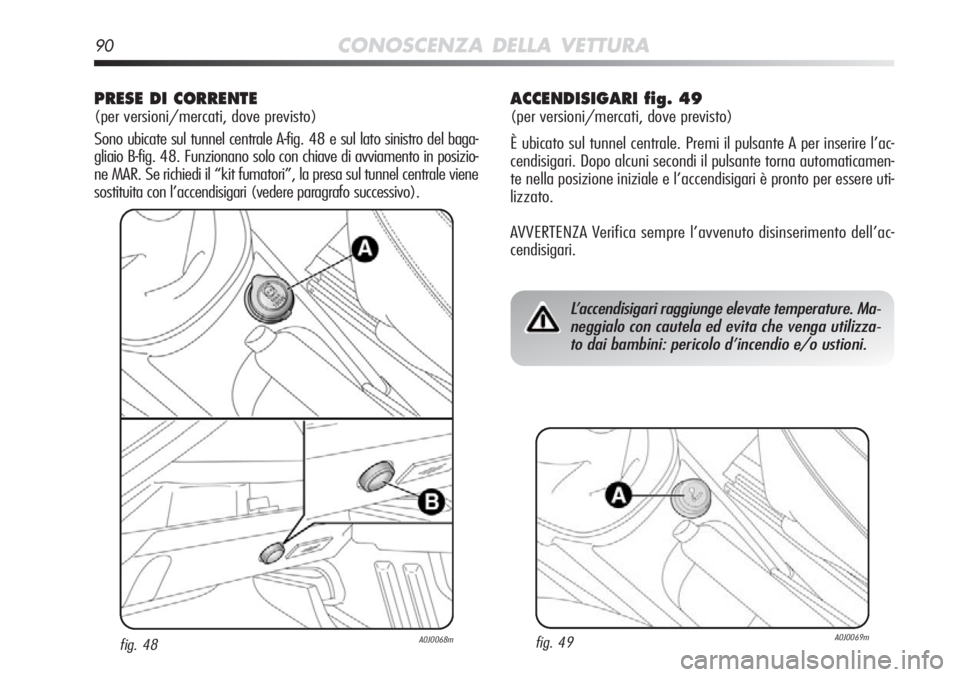 Alfa Romeo MiTo 2012  Libretto Uso Manutenzione (in Italian) 90CONOSCENZA DELLA VETTURA
PRESE DI CORRENTE 
(per versioni/mercati, dove previsto)
Sono ubicate sul tunnel centrale A-fig. 48 e sul lato sinistro del baga-\
gliaio B-fig. 48. Funzionano solo con chi