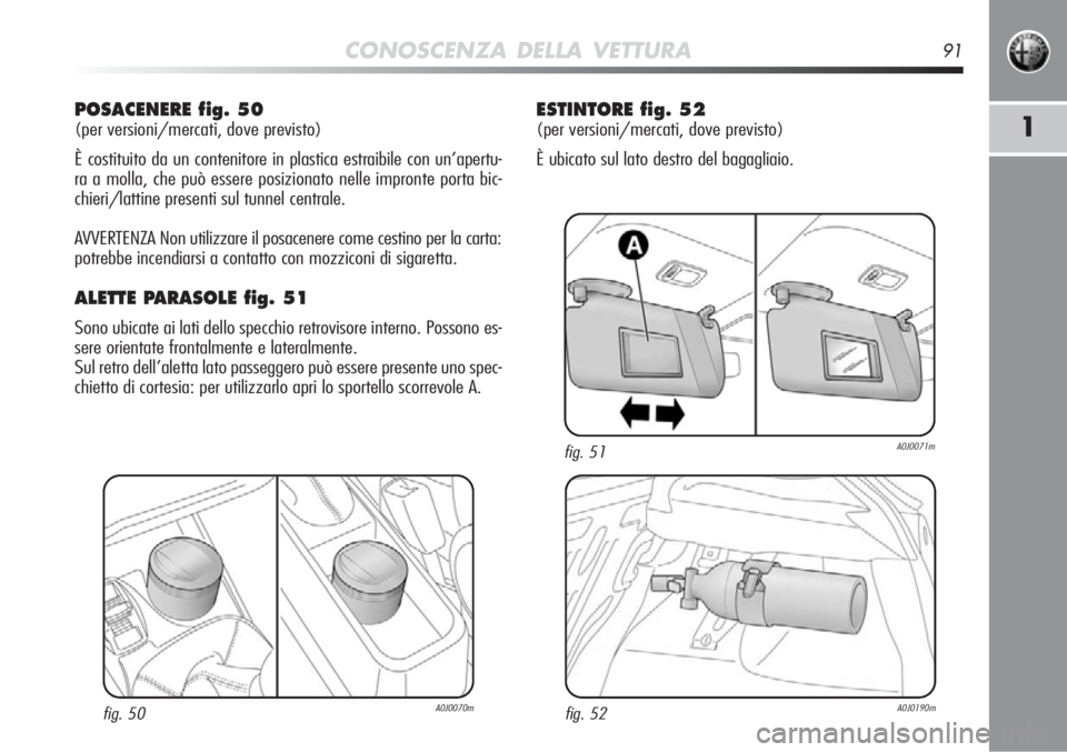 Alfa Romeo MiTo 2012  Libretto Uso Manutenzione (in Italian) CONOSCENZA DELLA VETTURA91
1
POSACENERE fig. 50 
(per versioni/mercati, dove previsto)
È costituito da un contenitore in plastica estraibile con un’apertu-
ra a molla, che può essere posizionato n