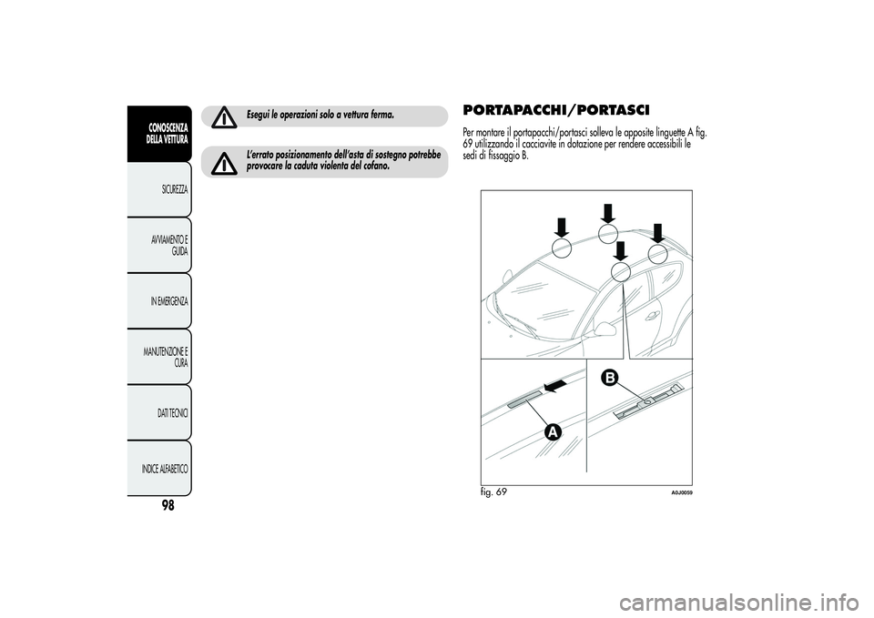 Alfa Romeo MiTo 2013  Libretto Uso Manutenzione (in Italian) Esegui le operazioni solo a vettura ferma.L’errato posizionamento dell’asta di sostegno potrebbe
provocare la caduta violenta del cofano.
PORTAPACCHI/PORTASCIPer montare il portapacchi/portasci so