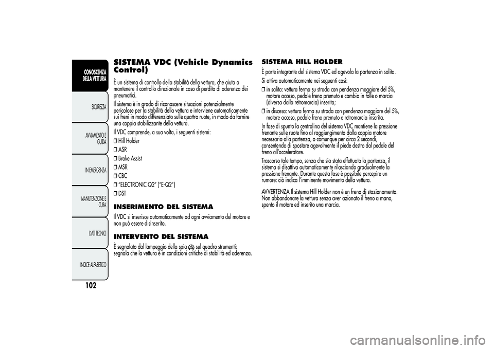 Alfa Romeo MiTo 2013 Libretto Uso Manutenzione (in Italian) SISTEMA VDC (Vehicle Dynamics
Control)È un sistema di controllo della stabilità della vettura, che aiuta a
mantenere il controllo direzionale in caso di perdita di aderenza dei
pneumatici.
Il sistem Alfa Romeo MiTo 2013 Libretto Uso Manutenzione (in Italian) SISTEMA VDC (Vehicle Dynamics
Control)È un sistema di controllo della stabilità della vettura, che aiuta a
mantenere il controllo direzionale in caso di perdita di aderenza dei
pneumatici.
Il sistem