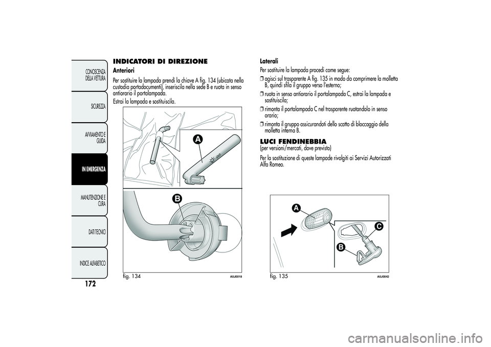 Alfa Romeo MiTo 2013  Libretto Uso Manutenzione (in Italian) INDICATORI DI DIREZIONEAnteriori
Per sostituire la lampada prendi la chiave A fig. 134 (ubicata nella
custodia portadocumenti), inseriscila nella sede B e ruota in senso
antiorario il portalampada.
Es