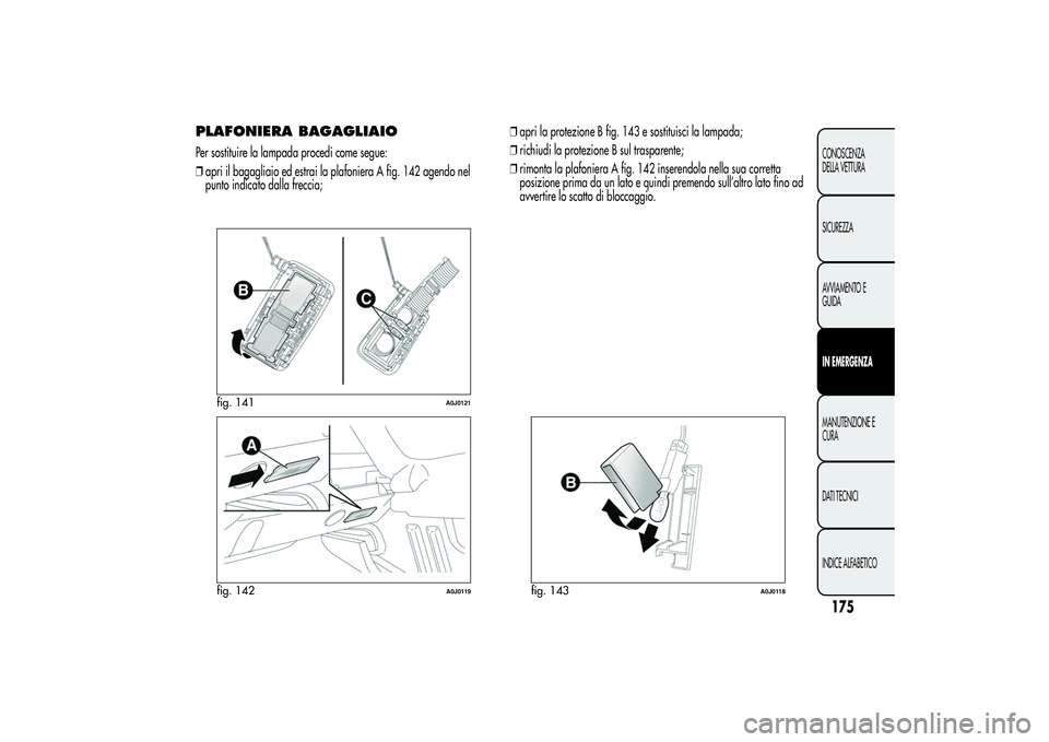 Alfa Romeo MiTo 2013  Libretto Uso Manutenzione (in Italian) PLAFONIERA BAGAGLIAIOPer sostituire la lampada procedi come segue:
❒apri il bagagliaio ed estrai la plafoniera A fig. 142 agendo nel
punto indicato dalla freccia;❒apri la protezione B fig. 143 e s