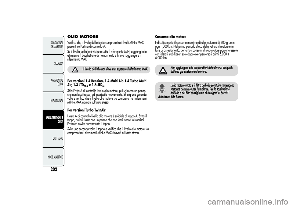 Alfa Romeo MiTo 2013  Libretto Uso Manutenzione (in Italian) OLIO MOTOREVerifica che il livello dell’olio sia compreso tra i livelli MIN e MAX
presenti sull’astina di controllo A.
Se il livello dell’olio è vicino o sotto il riferimento MIN, aggiungi olio