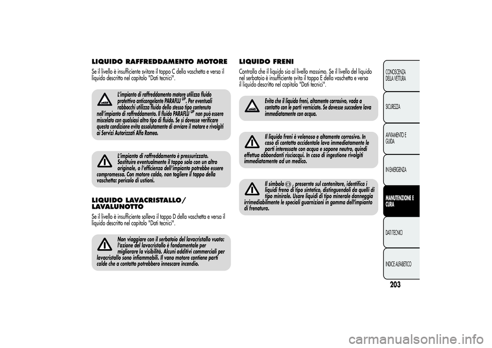 Alfa Romeo MiTo 2013  Libretto Uso Manutenzione (in Italian) LIQUIDO RAFFREDDAMENTO MOTORESe il livello è insufficiente svitare il tappo C della vaschetta e versa il
liquido descritto nel capitolo "Dati tecnici".
L’impianto di raffreddamento motore u