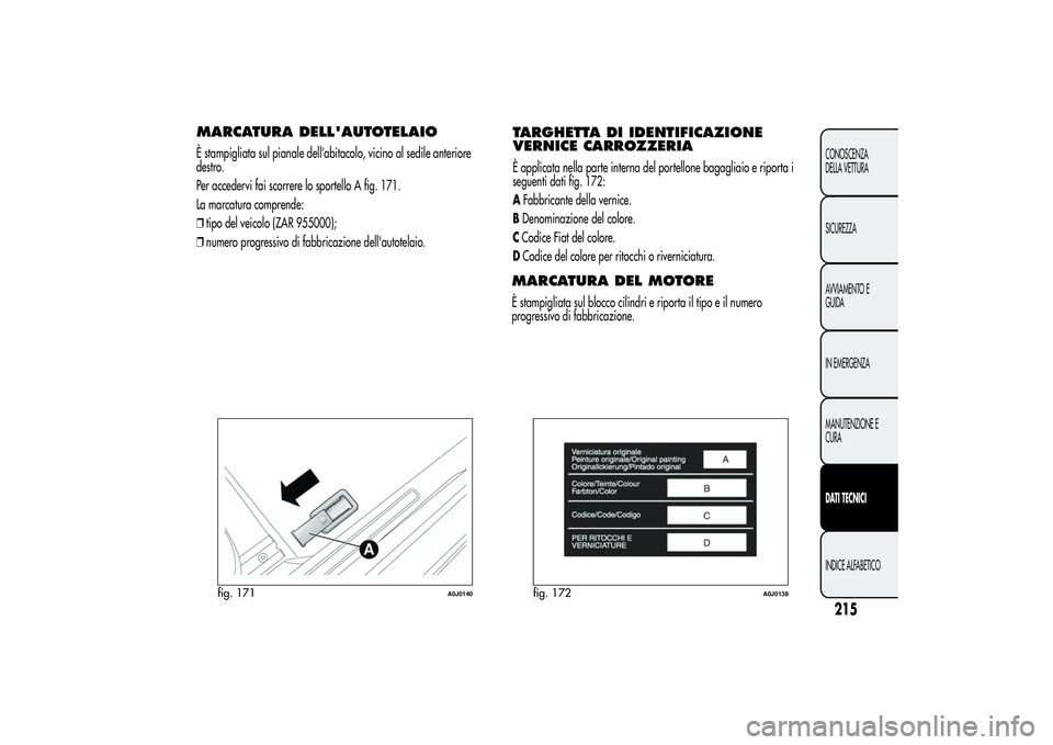 Alfa Romeo MiTo 2013  Libretto Uso Manutenzione (in Italian) MARCATURA DELL'AUTOTELAIOÈ stampigliata sul pianale dell’abitacolo, vicino al sedile anteriore
destro.
Per accedervi fai scorrere lo sportello A fig. 171.
La marcatura comprende:
❒tipo del ve