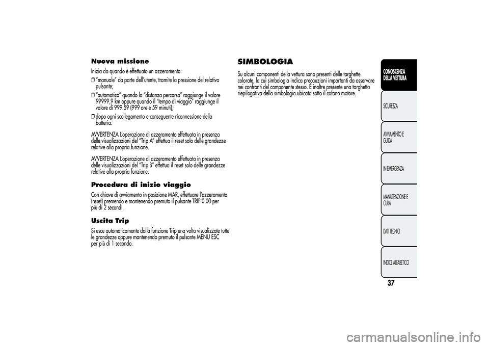 Alfa Romeo MiTo 2013 Libretto Uso Manutenzione (in Italian) Nuova missioneInizia da quando è effettuato un azzeramento:
❒“manuale” da parte dell’utente, tramite la pressione del relativo
pulsante;
❒“automatico” quando la “distanza percorsa” Alfa Romeo MiTo 2013 Libretto Uso Manutenzione (in Italian) Nuova missioneInizia da quando è effettuato un azzeramento:
❒“manuale” da parte dell’utente, tramite la pressione del relativo
pulsante;
❒“automatico” quando la “distanza percorsa”