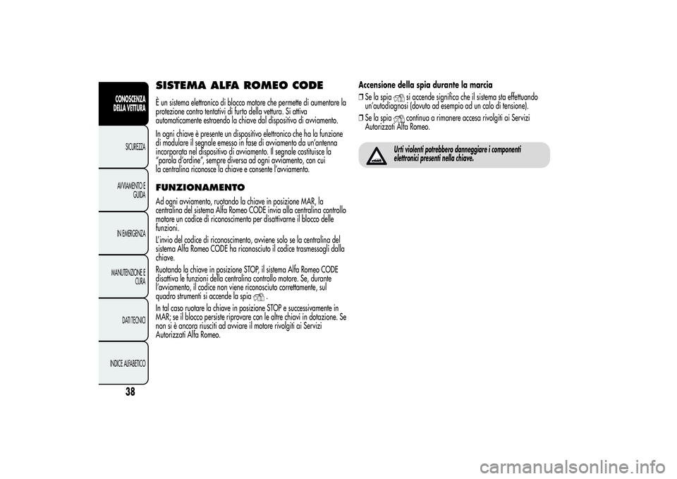 Alfa Romeo MiTo 2013 Libretto Uso Manutenzione (in Italian) SISTEMA ALFA ROMEO CODEÈ un sistema elettronico di blocco motore che permette di aumentare la
protezione contro tentativi di furto della vettura. Si attiva
automaticamente estraendo la chiave dal dis Alfa Romeo MiTo 2013 Libretto Uso Manutenzione (in Italian) SISTEMA ALFA ROMEO CODEÈ un sistema elettronico di blocco motore che permette di aumentare la
protezione contro tentativi di furto della vettura. Si attiva
automaticamente estraendo la chiave dal dis