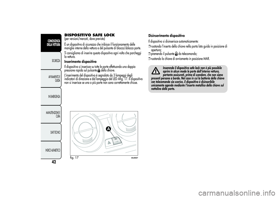 Alfa Romeo MiTo 2013 Libretto Uso Manutenzione (in Italian) DISPOSITIVO SAFE LOCK(per versioni/mercati, dove previsto)
È un dispositivo di sicurezza che inibisce il funzionamento delle
maniglie interne della vettura e del pulsante di blocco/sblocco porte.
Ti Alfa Romeo MiTo 2013 Libretto Uso Manutenzione (in Italian) DISPOSITIVO SAFE LOCK(per versioni/mercati, dove previsto)
È un dispositivo di sicurezza che inibisce il funzionamento delle
maniglie interne della vettura e del pulsante di blocco/sblocco porte.
Ti