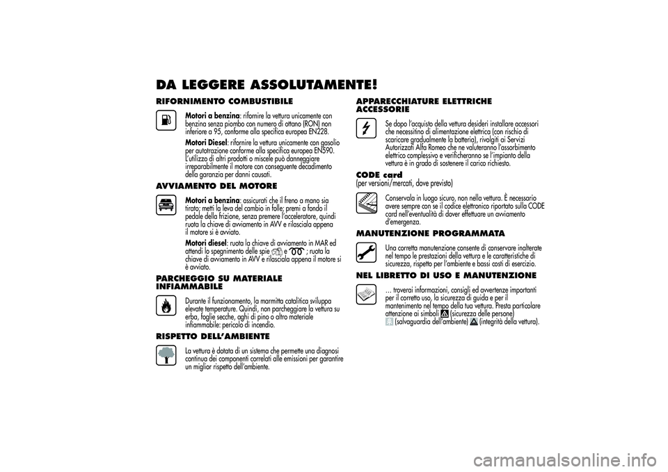 Alfa Romeo MiTo 2013 Libretto Uso Manutenzione (in Italian) DA LEGGERE ASSOLUTAMENTE!RIFORNIMENTO COMBUSTIBILE
Motori a benzina: rifornire la vettura unicamente con
benzina senza piombo con numero di ottano (RON) non
inferiore a 95, conforme alla specifica eur Alfa Romeo MiTo 2013 Libretto Uso Manutenzione (in Italian) DA LEGGERE ASSOLUTAMENTE!RIFORNIMENTO COMBUSTIBILE
Motori a benzina: rifornire la vettura unicamente con
benzina senza piombo con numero di ottano (RON) non
inferiore a 95, conforme alla specifica eur