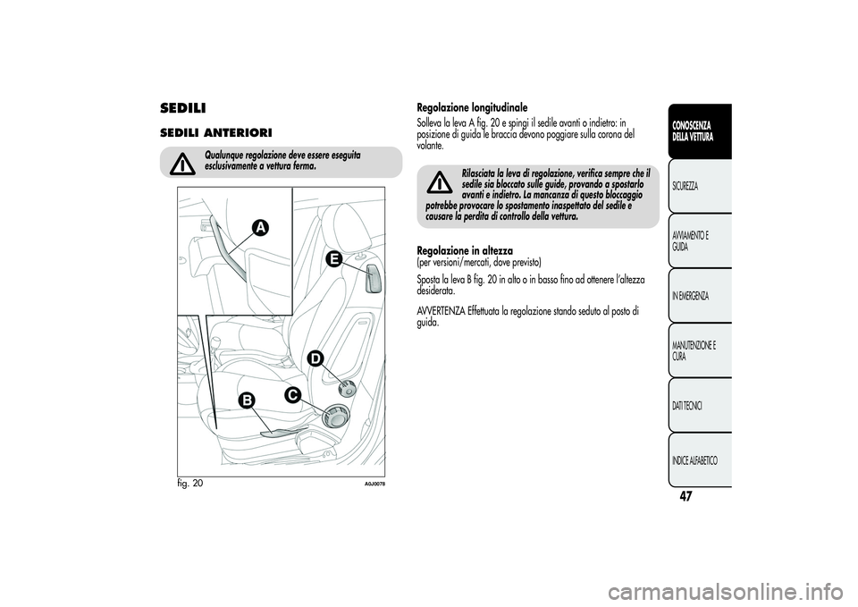 Alfa Romeo MiTo 2013  Libretto Uso Manutenzione (in Italian) SEDILISEDILI ANTERIORI
Qualunque regolazione deve essere eseguita
esclusivamente a vettura ferma.
Regolazione longitudinale
Solleva la leva A fig. 20 e spingi il sedile avanti o indietro: in
posizione