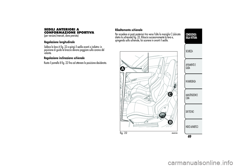 Alfa Romeo MiTo 2013  Libretto Uso Manutenzione (in Italian) SEDILI ANTERIORI A
CONFORMAZIONE SPORTIVA(per versioni/mercati, dove previsto)
Regolazione longitudinale
Solleva la leva A fig. 22 e spingi il sedile avanti o indietro: in
posizione di guida le bracci
