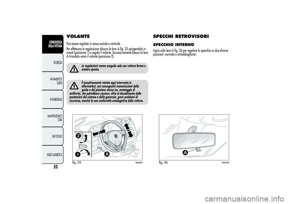 Alfa Romeo MiTo 2013  Libretto Uso Manutenzione (in Italian) VOLANTEPuò essere regolato in senso assiale e verticale.
Per effettuare la regolazione sblocca la leva A fig. 25 spingendola in
avanti (posizione 1) e regola il volante. Successivamente blocca la lev