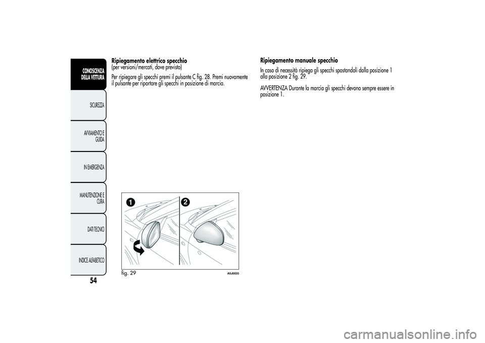 Alfa Romeo MiTo 2013  Libretto Uso Manutenzione (in Italian) Ripiegamento elettrico specchio
(per versioni/mercati, dove previsto)
Per ripiegare gli specchi premi il pulsante C fig. 28. Premi nuovamente
il pulsante per riportare gli specchi in posizione di marc