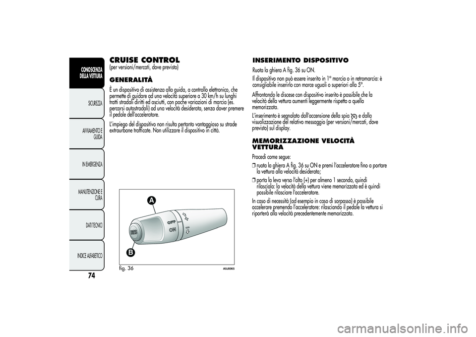 Alfa Romeo MiTo 2013 Libretto Uso Manutenzione (in Italian) CRUISE CONTROL(per versioni/mercati, dove previsto)GENERALITÀÈ un dispositivo di assistenza alla guida, a controllo elettronico, che
permette di guidare ad una velocità superiore a 30 km/h su lungh Alfa Romeo MiTo 2013 Libretto Uso Manutenzione (in Italian) CRUISE CONTROL(per versioni/mercati, dove previsto)GENERALITÀÈ un dispositivo di assistenza alla guida, a controllo elettronico, che
permette di guidare ad una velocità superiore a 30 km/h su lungh