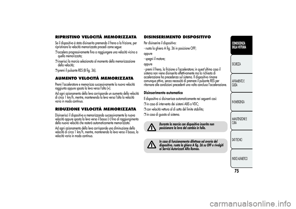 Alfa Romeo MiTo 2013 Libretto Uso Manutenzione (in Italian) RIPRISTINO VELOCITÀ MEMORIZZATASe il dispositivo è stato disinserito premendo il freno o la frizione, per
ripristinare la velocità memorizzata procedi come segue:
❒accelera progressivamente fino Alfa Romeo MiTo 2013 Libretto Uso Manutenzione (in Italian) RIPRISTINO VELOCITÀ MEMORIZZATASe il dispositivo è stato disinserito premendo il freno o la frizione, per
ripristinare la velocità memorizzata procedi come segue:
❒accelera progressivamente fino