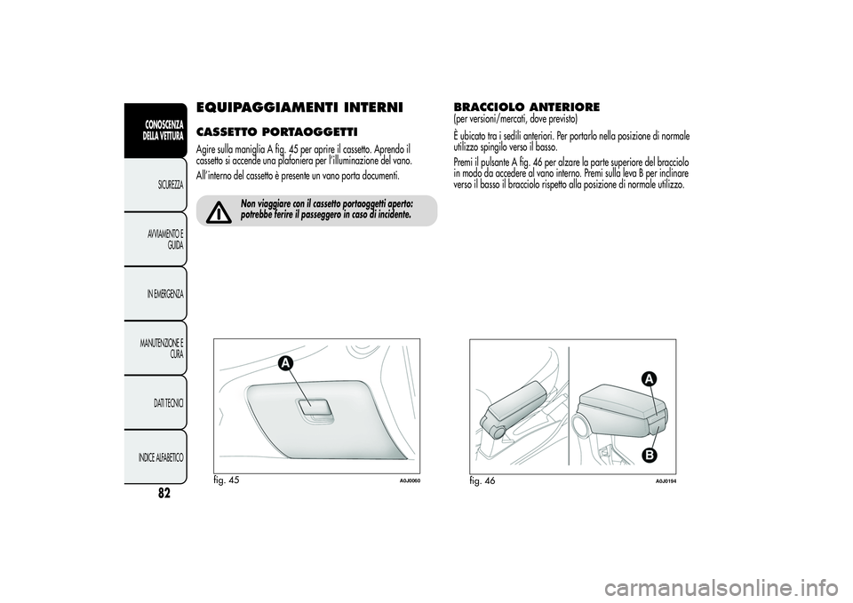 Alfa Romeo MiTo 2013  Libretto Uso Manutenzione (in Italian) EQUIPAGGIAMENTI INTERNICASSETTO PORTAOGGETTIAgire sulla maniglia A fig. 45 per aprire il cassetto. Aprendo il
cassetto si accende una plafoniera per l’illuminazione del vano.
All’interno del casse