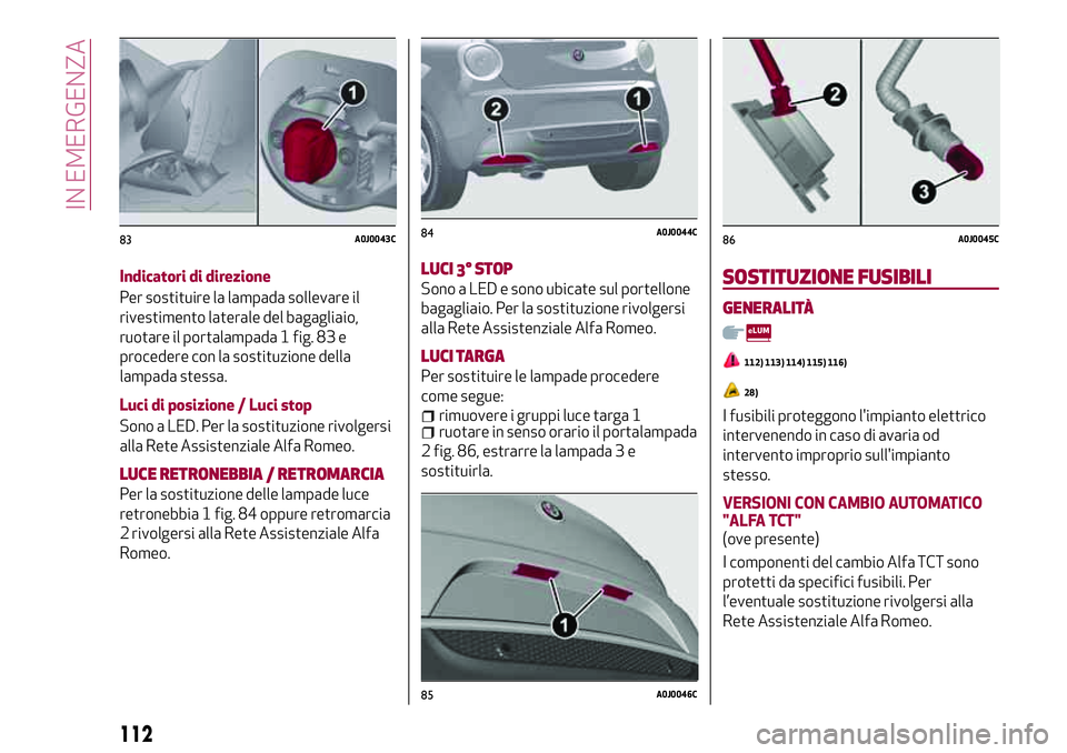 Alfa Romeo MiTo 2019 Libretto Uso Manutenzione (in Italian) Indicatori di direzione
Per sostituire la lampada sollevare il
rivestimento laterale del bagagliaio,
ruotare il portalampada 1 fig. 83 e
procedere con la sostituzione della
lampada stessa.
Luci di pos Alfa Romeo MiTo 2019 Libretto Uso Manutenzione (in Italian) Indicatori di direzione
Per sostituire la lampada sollevare il
rivestimento laterale del bagagliaio,
ruotare il portalampada 1 fig. 83 e
procedere con la sostituzione della
lampada stessa.
Luci di pos