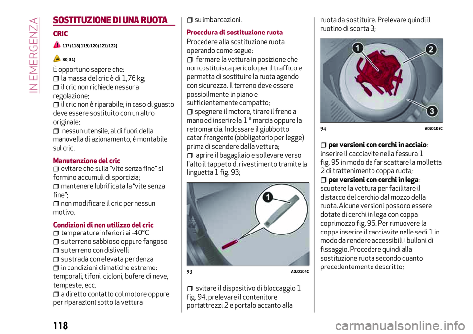 Alfa Romeo MiTo 2019 Libretto Uso Manutenzione (in Italian) SOSTITUZIONE DI UNA RUOTA
CRIC
117) 118) 119) 120) 121) 122)
30) 31)
È opportuno sapere che:
la massa del cric è di 1,76 kg;
il cric non richiede nessuna
regolazione;
il cric non è riparabile; in c Alfa Romeo MiTo 2019 Libretto Uso Manutenzione (in Italian) SOSTITUZIONE DI UNA RUOTA
CRIC
117) 118) 119) 120) 121) 122)
30) 31)
È opportuno sapere che:
la massa del cric è di 1,76 kg;
il cric non richiede nessuna
regolazione;
il cric non è riparabile; in c