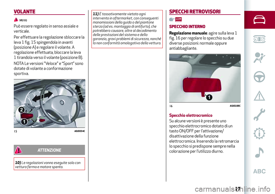 Alfa Romeo MiTo 2019 Libretto Uso Manutenzione (in Italian) VOLANTE
10) 11)
Può essere regolato in senso assiale e
verticale.
Per effettuare la regolazione sbloccare la
leva 1 fig. 15 spingendola in avanti
(posizione A) e regolare il volante. A
regolazione ef Alfa Romeo MiTo 2019 Libretto Uso Manutenzione (in Italian) VOLANTE
10) 11)
Può essere regolato in senso assiale e
verticale.
Per effettuare la regolazione sbloccare la
leva 1 fig. 15 spingendola in avanti
(posizione A) e regolare il volante. A
regolazione ef